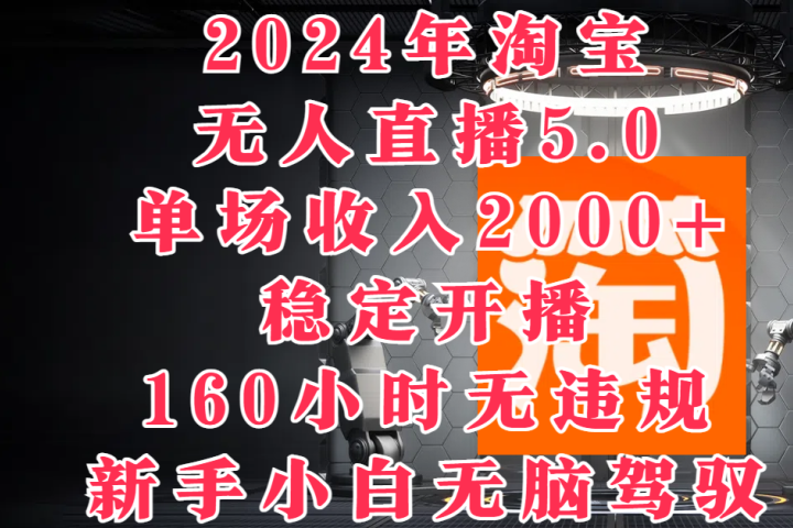 2024年淘宝无人直播5.0，单场收入2000+，稳定开播160小时无违规，新手小白无脑驾驭副业基地_极客搞钱_中创网_福缘网_冒泡网_资源整合平台副业基地
