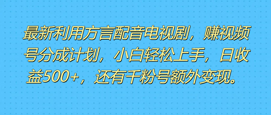 最新利用方言配音电视剧，赚视频号分成计划，小白轻松上手，日收益500+，还有千粉号额外变现。副业基地_极客搞钱_中创网_福缘网_冒泡网_资源整合平台副业基地