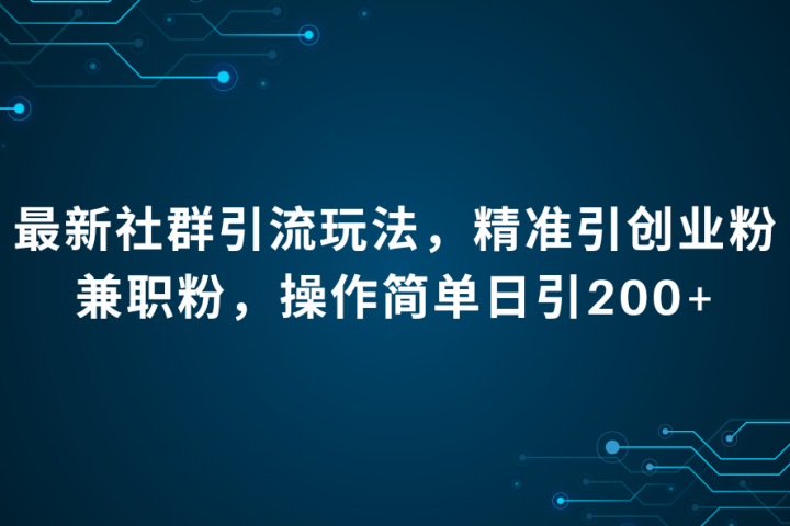 最新社群引流法，精准引创业粉兼职粉，操作简单日引200+副业基地_极客搞钱_中创网_福缘网_冒泡网_资源整合平台副业基地