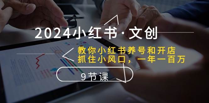 2024小红书文创：教你小红书养号和开店、抓住小风口 一年一百万 (9节课)副业基地_极客搞钱_中创网_福缘网_冒泡网_资源整合平台副业基地