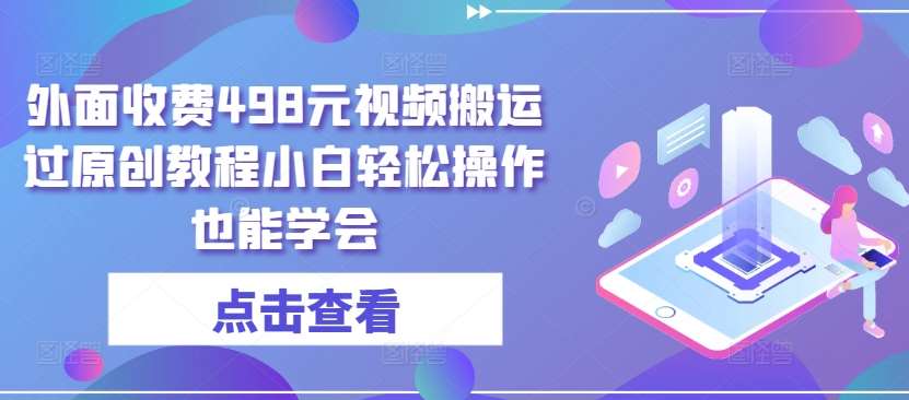 外面收费498元视频搬运过原创教程小白轻松操作也能学会【揭秘】副业基地_极客搞钱_中创网_福缘网_冒泡网_资源整合平台副业基地