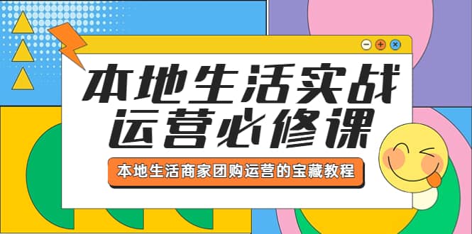 本地生活实战运营必修课，本地生活商家-团购运营的宝藏教程副业基地_极客搞钱_中创网_福缘网_冒泡网_资源整合平台副业基地
