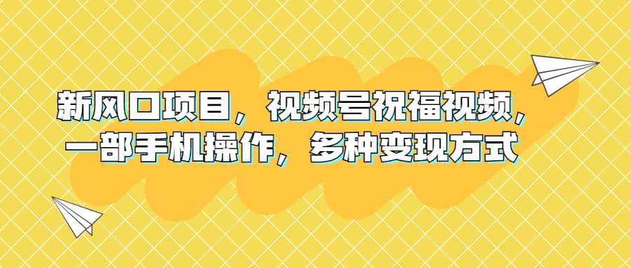 新风口项目，视频号祝福视频，一部手机操作，多种变现方式副业基地_极客搞钱_中创网_福缘网_冒泡网_资源整合平台副业基地