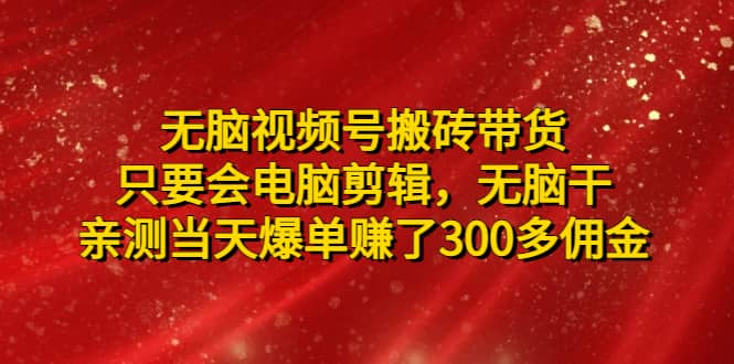 无脑视频号搬砖带货，只要会电脑剪辑，无脑干副业基地_极客搞钱_中创网_福缘网_冒泡网_资源整合平台副业基地