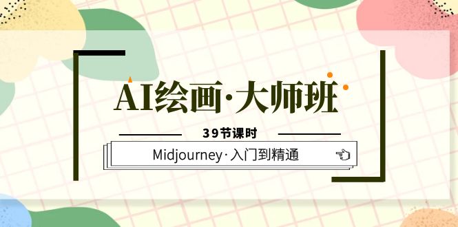 AI绘画·大师班，Midjourney·入门到精通（39节课时）副业基地_极客搞钱_中创网_福缘网_冒泡网_资源整合平台副业基地