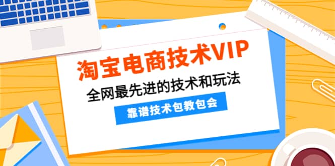 淘宝电商技术VIP，全网最先进的技术和玩法，靠谱技术包教包会，价值1599元副业基地_极客搞钱_中创网_福缘网_冒泡网_资源整合平台副业基地