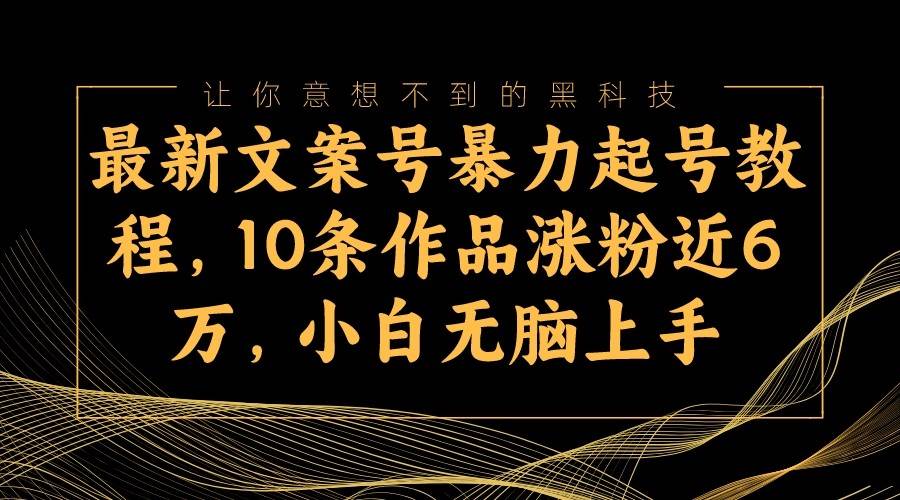 最新文案号暴力起号教程，10条作品涨粉近6万，小白无脑上手副业基地_极客搞钱_中创网_福缘网_冒泡网_资源整合平台副业基地