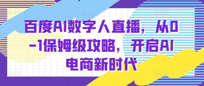 百度AI数字人直播带货，从0-1保姆级攻略，开启AI电商新时代副业基地_极客搞钱_中创网_福缘网_冒泡网_资源整合平台副业基地