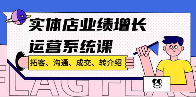 实体店业绩增长运营系统课，拓客、沟通、成交、转介绍!副业基地_极客搞钱_中创网_福缘网_冒泡网_资源整合平台副业基地