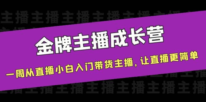 金牌主播成长营，一周从直播小白入门带货主播，让直播更简单副业基地_极客搞钱_中创网_福缘网_冒泡网_资源整合平台副业基地