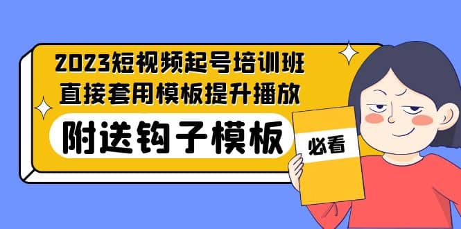 2023最新短视频起号培训班：直接套用模板提升播放，附送钩子模板-31节课副业基地_极客搞钱_中创网_福缘网_冒泡网_资源整合平台副业基地