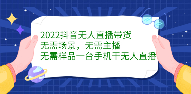 2022抖音无人直播带货，无需场景，无需主播，无需样品一台手机干无人直播副业基地_极客搞钱_中创网_福缘网_冒泡网_资源整合平台副业基地