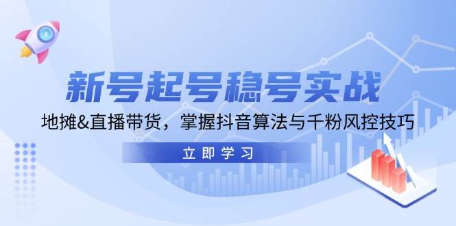 新号起号稳号实战：地摊&直播带货，掌握抖音算法与千粉风控技巧副业基地_极客搞钱_中创网_福缘网_冒泡网_资源整合平台副业基地