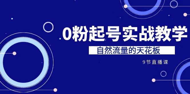 某收费培训7-8月课程：0粉起号实战教学，自然流量的天花板（9节）副业基地_极客搞钱_中创网_福缘网_冒泡网_资源整合平台副业基地
