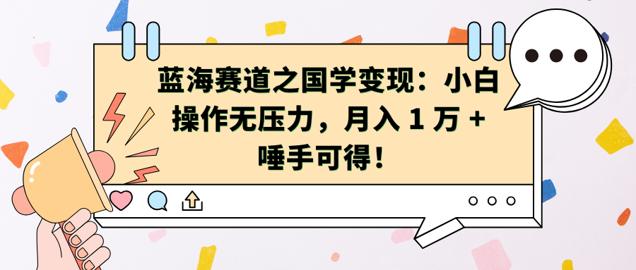 蓝海赛道之国学变现：小白操作无压力，月入 1 万 + 唾手可得！副业基地_极客搞钱_中创网_福缘网_冒泡网_资源整合平台副业基地