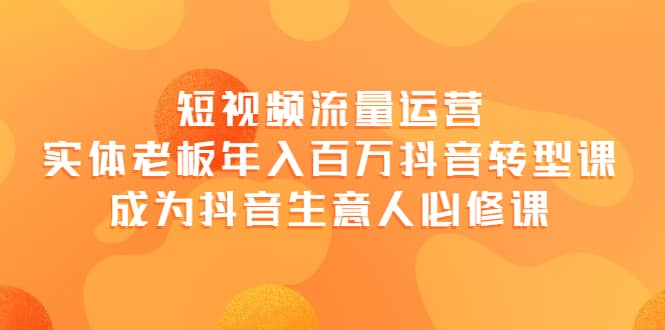 短视频流量运营，实体老板年入百万-抖音转型课，成为抖音生意人的必修课副业基地_极客搞钱_中创网_福缘网_冒泡网_资源整合平台副业基地