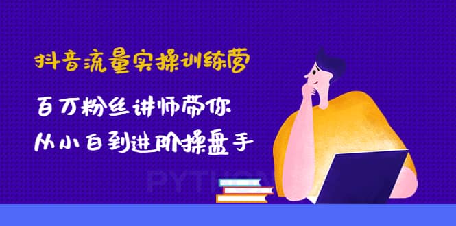 抖音流量实操训练营：百万粉丝讲师带你从小白到进阶操盘手副业基地_极客搞钱_中创网_福缘网_冒泡网_资源整合平台副业基地