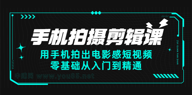 手机拍摄剪辑课：用手机拍出电影感短视频，零基础从入门到精通副业基地_极客搞钱_中创网_福缘网_冒泡网_资源整合平台副业基地
