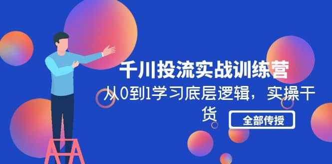 千川投流实战训练营：从0到1学习底层逻辑，实操干货全部传授(无水印)副业基地_极客搞钱_中创网_福缘网_冒泡网_资源整合平台副业基地