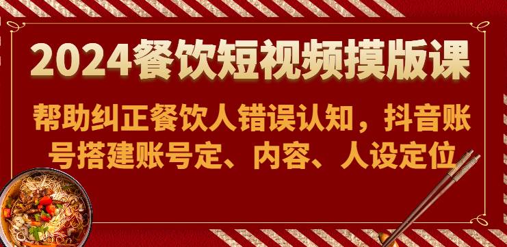 2024餐饮短视频摸版课-帮助纠正餐饮人错误认知，抖音账号搭建账号定、内容、人设定位副业基地_极客搞钱_中创网_福缘网_冒泡网_资源整合平台副业基地