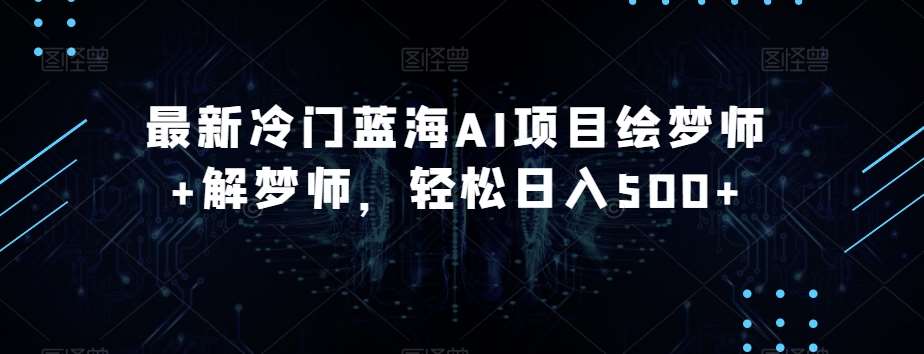 最新冷门蓝海AI项目绘梦师+解梦师，轻松日入500+【揭秘】副业基地_极客搞钱_中创网_福缘网_冒泡网_资源整合平台副业基地