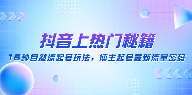 抖音上热门秘籍：15种自然流起号玩法，博主起号最新流量密码副业基地_极客搞钱_中创网_福缘网_冒泡网_资源整合平台副业基地
