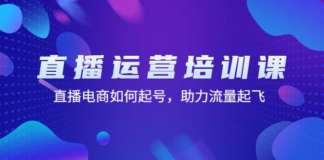 直播运营培训课：直播电商如何起号，助力流量起飞（11节课）副业基地_极客搞钱_中创网_福缘网_冒泡网_资源整合平台副业基地