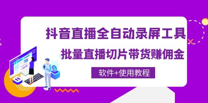 抖音直播全自动录屏工具，批量直播切片带货（软件+使用教程）副业基地_极客搞钱_中创网_福缘网_冒泡网_资源整合平台副业基地