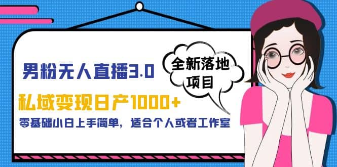男粉无人直播3.0私域变现日产1000+，零基础小白上手简单，适合个人或工作室副业基地_极客搞钱_中创网_福缘网_冒泡网_资源整合平台副业基地