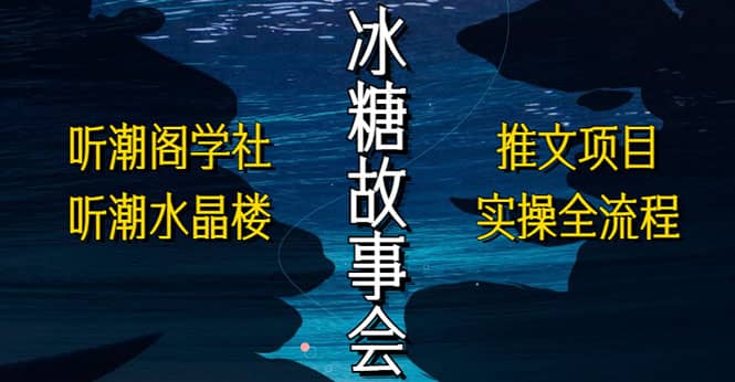 抖音冰糖故事会项目实操，小说推文项目实操全流程，简单粗暴副业基地_极客搞钱_中创网_福缘网_冒泡网_资源整合平台副业基地