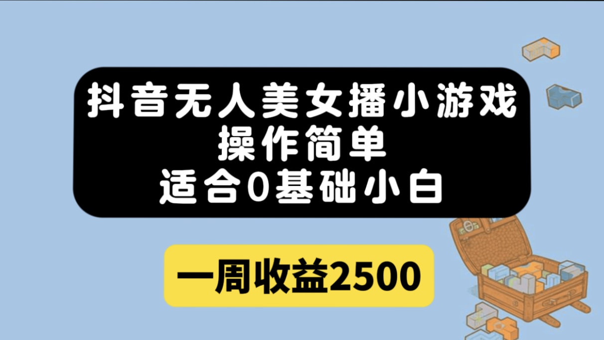 抖音无人美女播小游戏，操作简单，适合0基础小白一周收益2500副业基地_极客搞钱_中创网_福缘网_冒泡网_资源整合平台副业基地