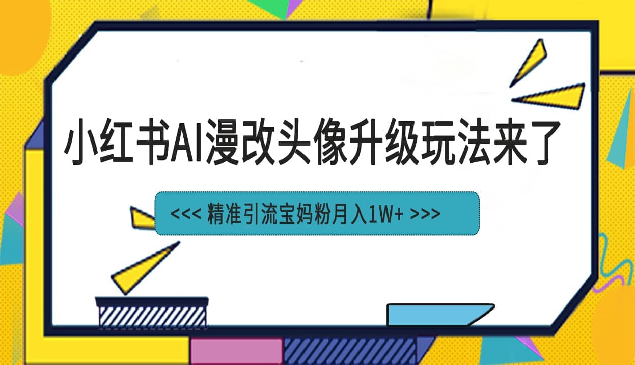 小红书最新AI漫改头像项目，精准引流宝妈粉，月入1w+副业基地_极客搞钱_中创网_福缘网_冒泡网_资源整合平台副业基地