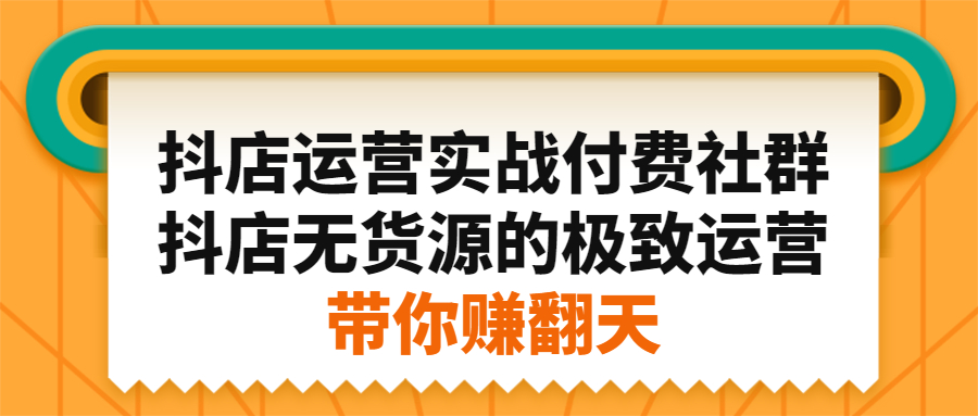 抖店运营实战付费社群，抖店无货源的极致运营带你赚翻天副业基地_极客搞钱_中创网_福缘网_冒泡网_资源整合平台副业基地