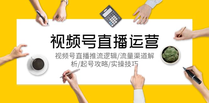 视频号直播运营，视频号直播推流逻辑/流量渠道解析/起号攻略/实操技巧副业基地_极客搞钱_中创网_福缘网_冒泡网_资源整合平台副业基地