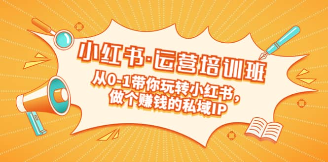 重磅来袭：小红书·运营培训班：从0-1带你玩转小红书，做个赚钱的私域IP副业基地_极客搞钱_中创网_福缘网_冒泡网_资源整合平台副业基地
