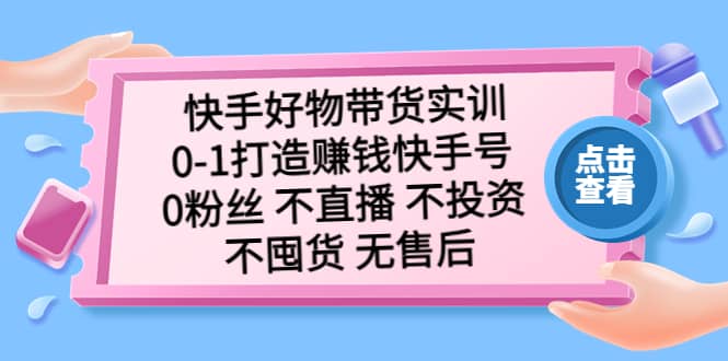 快手好物带货实训：0-1打造赚钱快手号 0粉丝 不直播 不投资 不囤货 无售后副业基地_极客搞钱_中创网_福缘网_冒泡网_资源整合平台副业基地