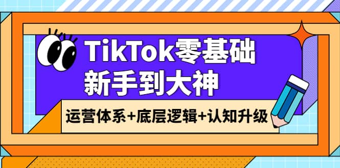 TikTok零基础新手到大神：运营体系+底层逻辑+认知升级（9节系列课）副业基地_极客搞钱_中创网_福缘网_冒泡网_资源整合平台副业基地