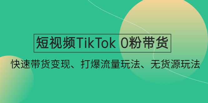 短视频TikTok 0粉带货：快速带货变现、打爆流量玩法、无货源玩法副业基地_极客搞钱_中创网_福缘网_冒泡网_资源整合平台副业基地