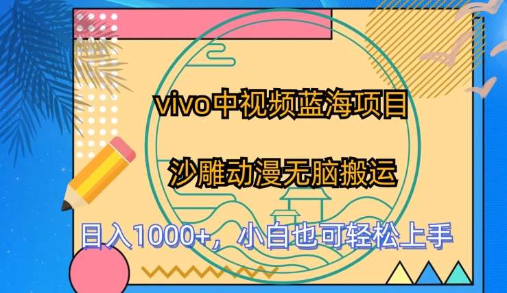 vivo中视频蓝海项目，沙雕动漫无脑搬运，小白也可轻松上手【揭秘】副业基地_极客搞钱_中创网_福缘网_冒泡网_资源整合平台副业基地