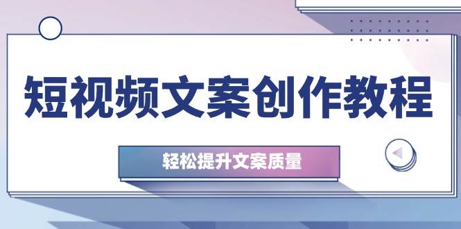 短视频文案创作教程：从钉子思维到实操结构整改，轻松提升文案质量副业基地_极客搞钱_中创网_福缘网_冒泡网_资源整合平台副业基地