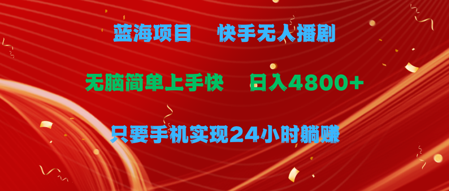 蓝海项目，快手无人播剧，一天收益4800+，手机也能实现24小时躺赚，无脑简单有手就行副业基地_极客搞钱_中创网_福缘网_冒泡网_资源整合平台副业基地