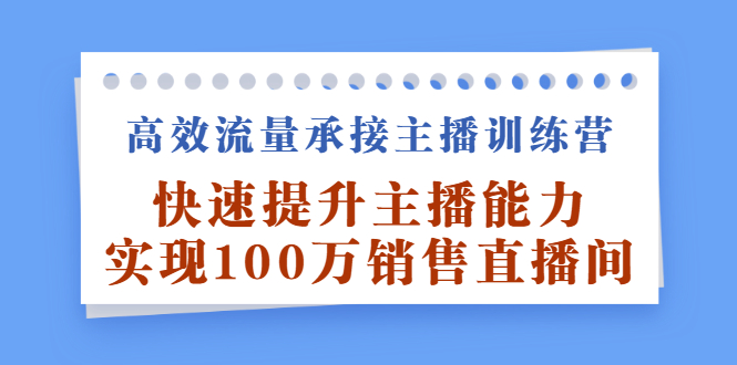 高效流量承接主播训练营：快速提升主播能力,实现100万销售直播间副业基地_极客搞钱_中创网_福缘网_冒泡网_资源整合平台副业基地