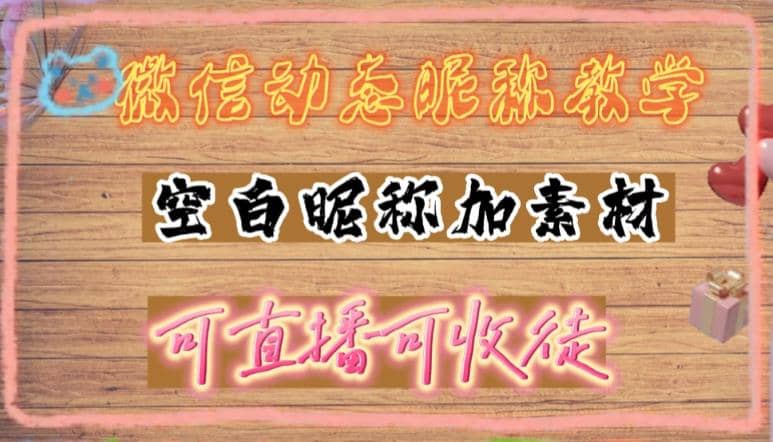 微信动态昵称设置方法，可抖音直播引流，日赚上百【详细视频教程+素材】副业基地_极客搞钱_中创网_福缘网_冒泡网_资源整合平台副业基地