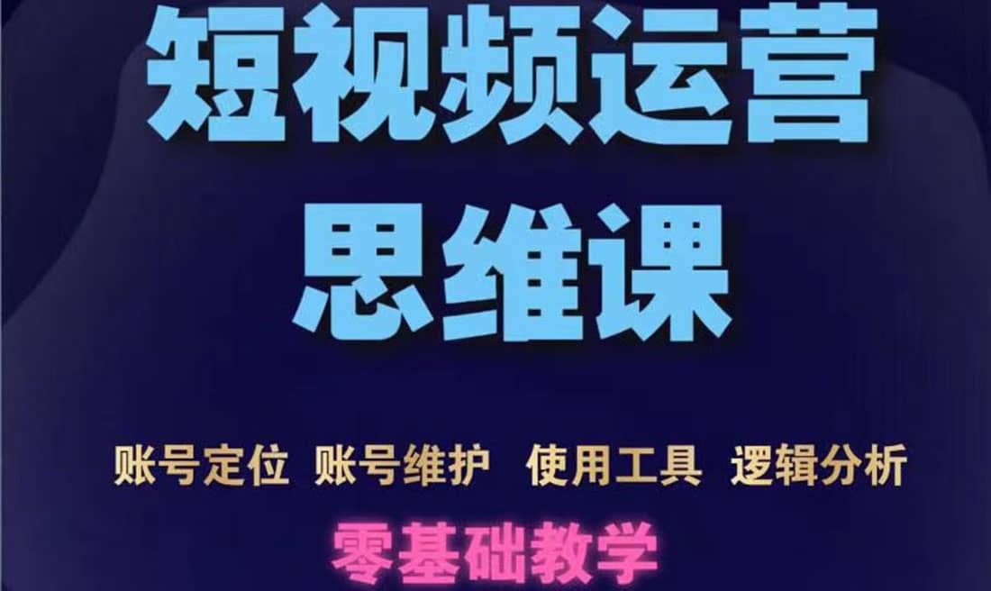 短视频运营思维课：账号定位+账号维护+使用工具+逻辑分析（10节课）副业基地_极客搞钱_中创网_福缘网_冒泡网_资源整合平台副业基地