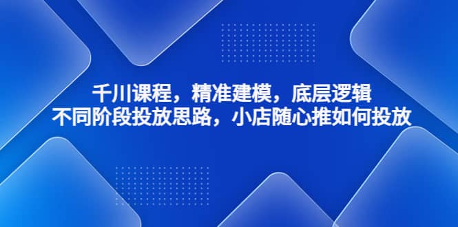 千川课程，精准建模，底层逻辑，不同阶段投放思路，小店随心推如何投放副业基地_极客搞钱_中创网_福缘网_冒泡网_资源整合平台副业基地