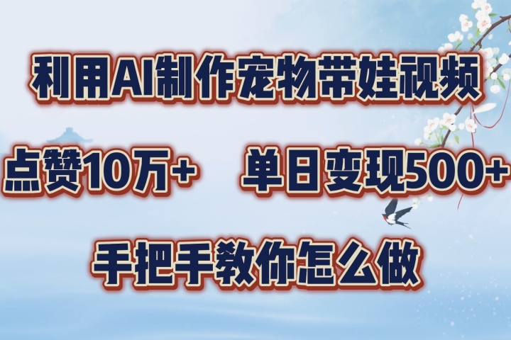 利用AI制作宠物带娃视频，轻松涨粉，点赞10万+，单日变现三位数！手把手教你怎么做副业基地_极客搞钱_中创网_福缘网_冒泡网_资源整合平台副业基地