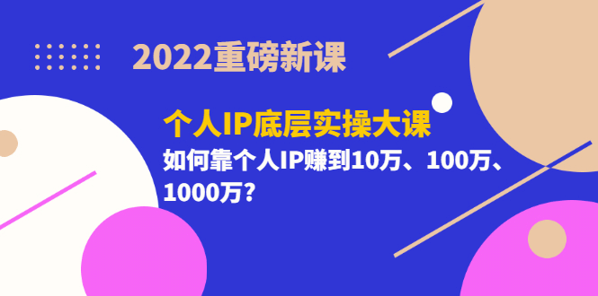 2022重磅新课《个人IP底层实操大课》如何靠个人IP赚到10万、100万、1000万副业基地_极客搞钱_中创网_福缘网_冒泡网_资源整合平台副业基地