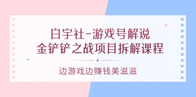 游戏号解说：金铲铲之战项目拆解课程，边游戏边赚钱美滋滋副业基地_极客搞钱_中创网_福缘网_冒泡网_资源整合平台副业基地