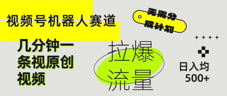 视频号Ai机器人赛道，无需分成计划几分钟一条原创视频，拉爆流量收益翻倍，日入均500+副业基地_极客搞钱_中创网_福缘网_冒泡网_资源整合平台副业基地