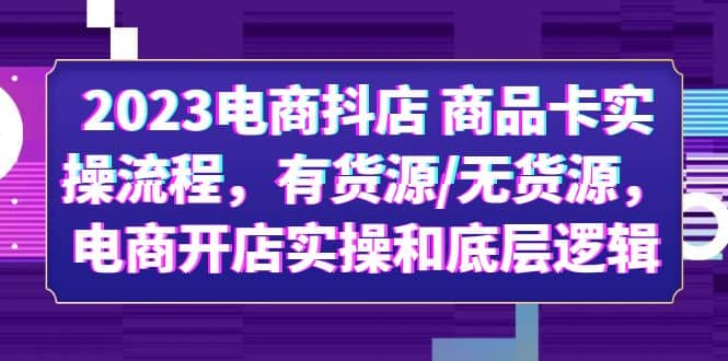 2023电商抖店 商品卡实操流程，有货源/无货源，电商开店实操和底层逻辑副业基地_极客搞钱_中创网_福缘网_冒泡网_资源整合平台副业基地